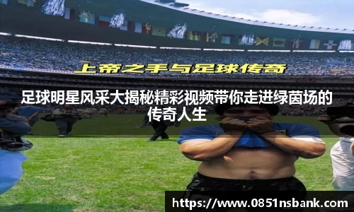 足球明星风采大揭秘精彩视频带你走进绿茵场的传奇人生